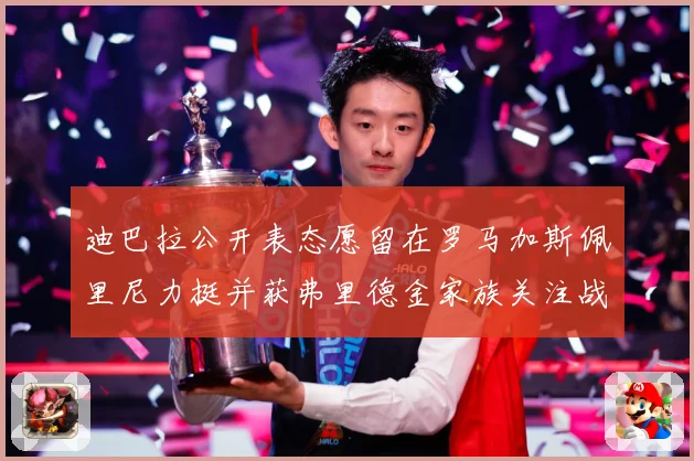 迪巴拉公开表态愿留在罗马加斯佩里尼力挺并获弗里德金家族关注战术观察：最新赛事动态与深度分析