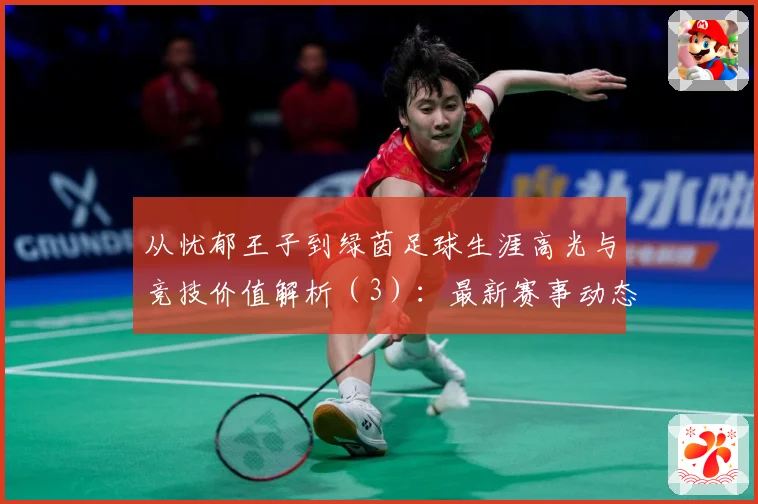 从忧郁王子到绿茵足球生涯高光与竞技价值解析（3）：最新赛事动态与深度分析