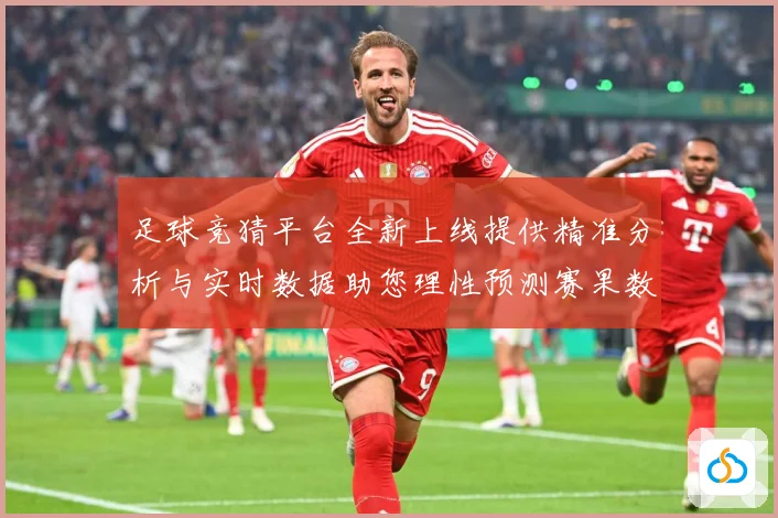 足球竞猜平台全新上线提供精准分析与实时数据助您理性预测赛果数据研判：最新赛事动态与深度分析