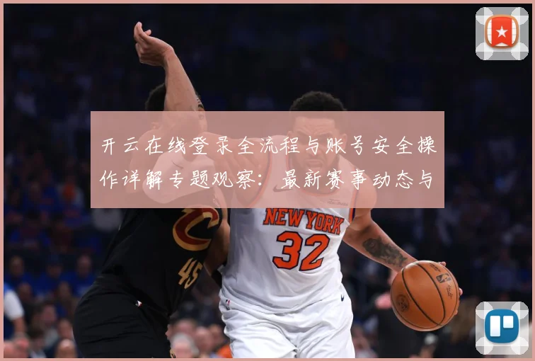 开云在线登录全流程与账号安全操作详解专题观察：最新赛事动态与深度分析
