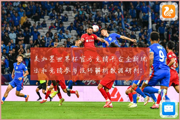 美加墨世界杯官方竞猜平台全新玩法和竞猜参与技巧解析数据研判：最新赛事动态与深度分析