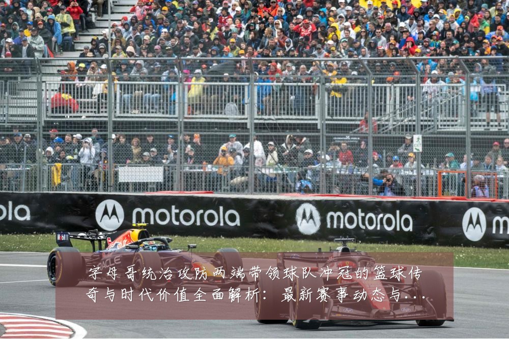 字母哥统治攻防两端带领球队冲冠的篮球传奇与时代价值全面解析:最新赛事动态与深度分析