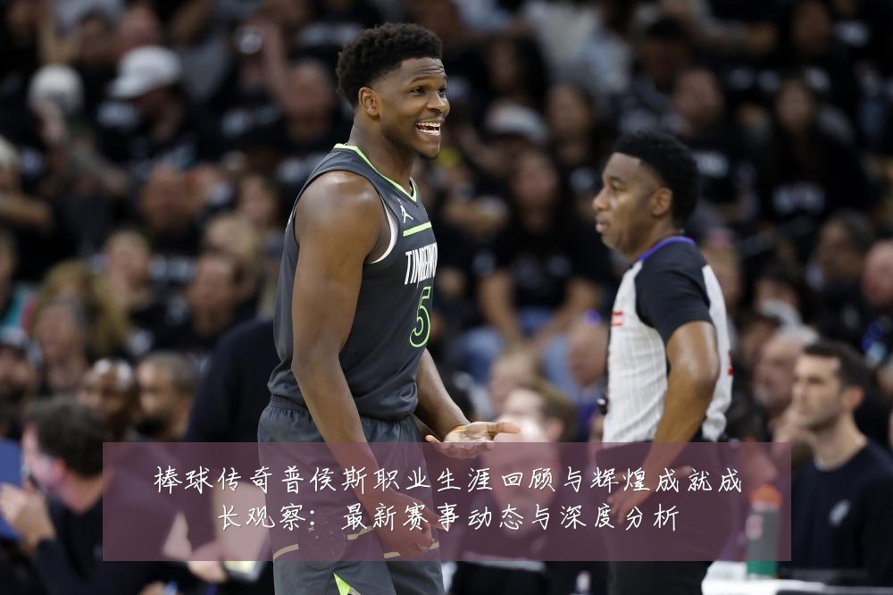 棒球传奇普侯斯职业生涯回顾与辉煌成就成长观察:最新赛事动态与深度分析