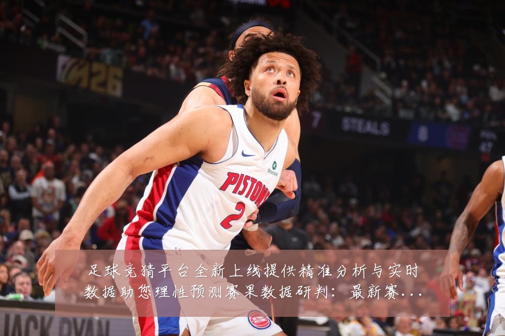 足球竞猜平台全新上线提供精准分析与实时数据助您理性预测赛果数据研判:最新赛事动态与深度分析