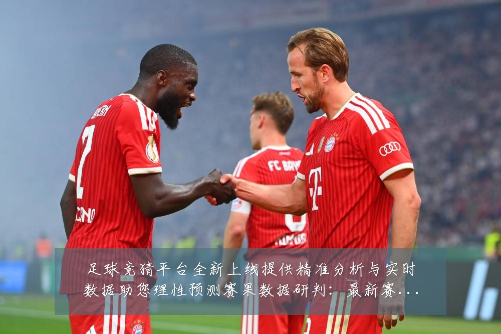 足球竞猜平台全新上线提供精准分析与实时数据助您理性预测赛果数据研判:最新赛事动态与深度分析