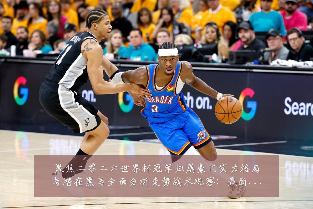 聚焦二零二六世界杯冠军归属豪门实力格局与潜在黑马全面分析走势战术观察:最新赛事动态与深度分析